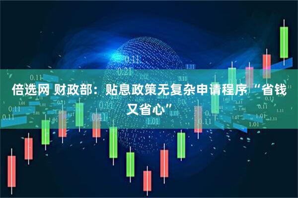 倍选网 财政部：贴息政策无复杂申请程序 “省钱又省心”