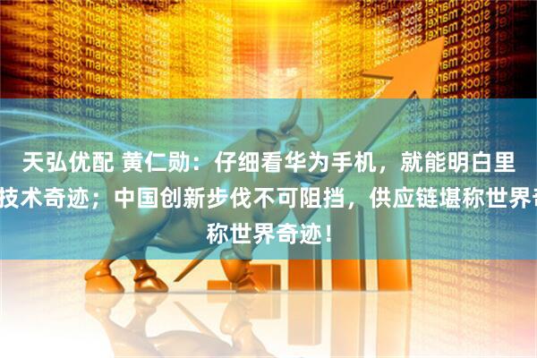 天弘优配 黄仁勋：仔细看华为手机，就能明白里面的技术奇迹；中国创新步伐不可阻挡，供应链堪称世界奇迹！
