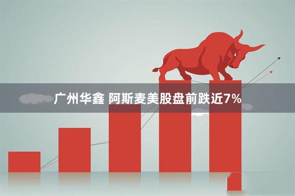 广州华鑫 阿斯麦美股盘前跌近7%