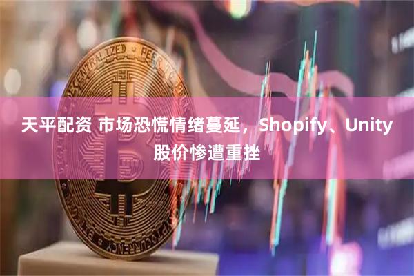 天平配资 市场恐慌情绪蔓延，Shopify、Unity股价惨遭重挫