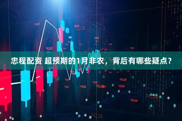 忠程配资 超预期的1月非农，背后有哪些疑点？