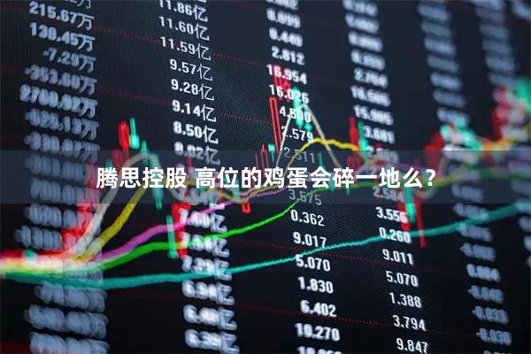 腾思控股 高位的鸡蛋会碎一地么？