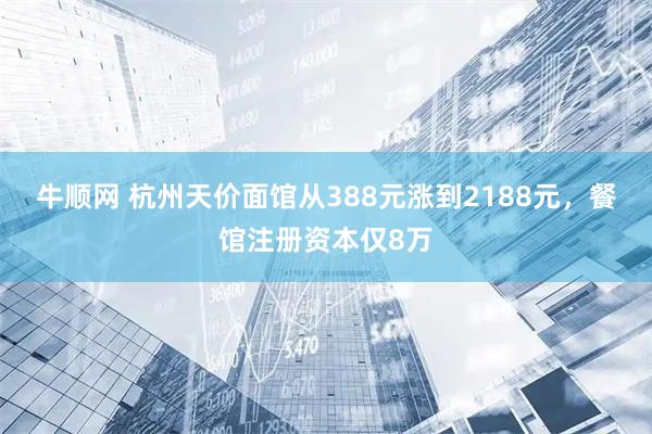 牛顺网 杭州天价面馆从388元涨到2188元，餐馆注册资本仅8万