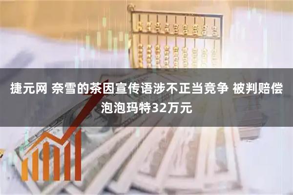 捷元网 奈雪的茶因宣传语涉不正当竞争 被判赔偿泡泡玛特32万元