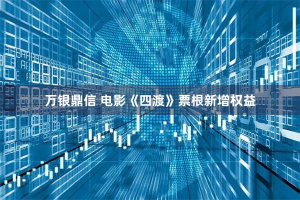万银鼎信 电影《四渡》票根新增权益