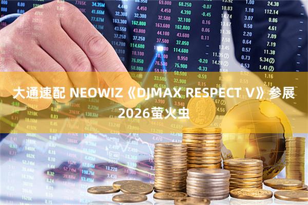 大通速配 NEOWIZ《DJMAX RESPECT V》参展2026萤火虫