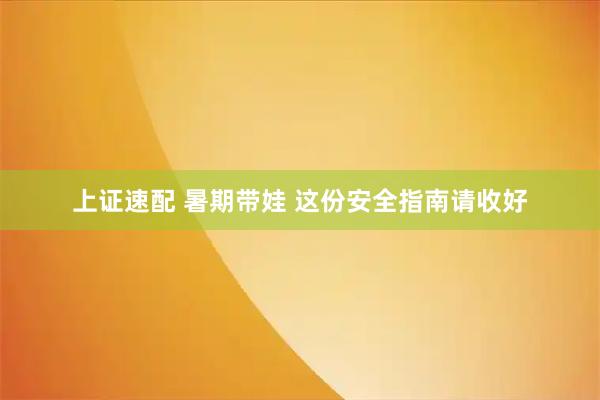 上证速配 暑期带娃 这份安全指南请收好